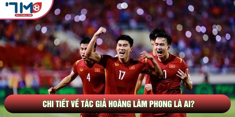 Chi tiết về tác giả Hoàng Lâm Phong là ai?