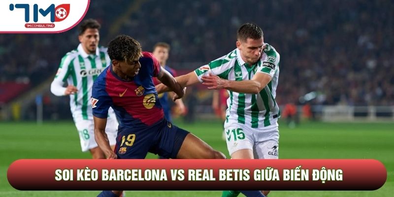 Soi kèo Barcelona vs Real Betis giữa biến động