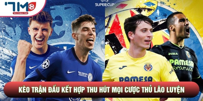 Kèo trận đấu kết hợp thu hút mọi cược thủ lão luyện