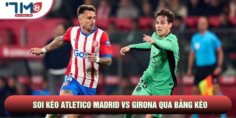 Soi kèo Atletico Madrid vs Girona qua bảng kèo Soi kèo Atletico Madrid vs Girona qua bảng kèo