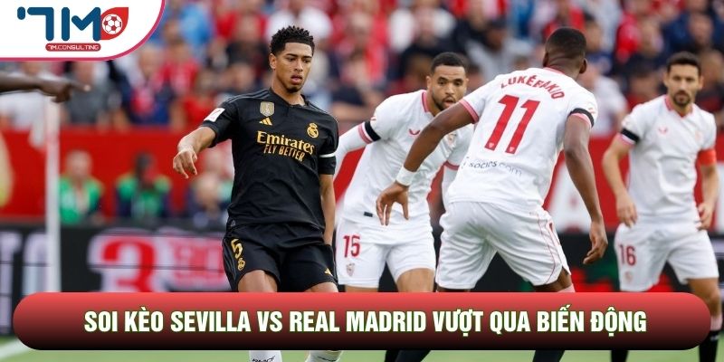 Soi kèo Sevilla vs Real Madrid vượt qua biến động